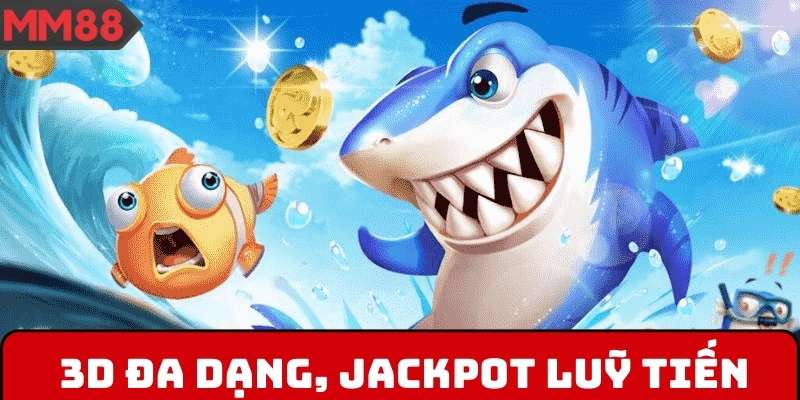 Bắn Cá MM88 3D đa dạng, jackpot luỹ tiến siêu hấp dẫn
