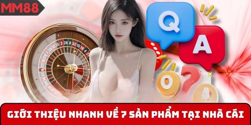 Giới thiệu nhanh về 7 sản phẩm tại nhà cái